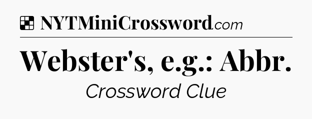Solution: Webster's, e.g.: Abbr - NYT Crossword