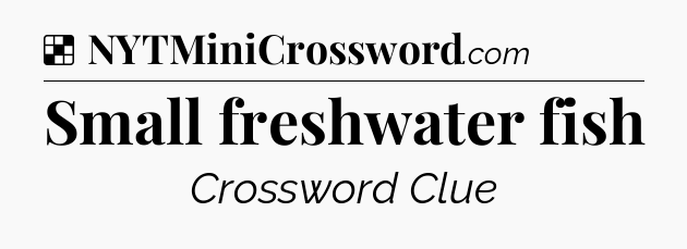 Solution: Small freshwater fish - NYT Crossword