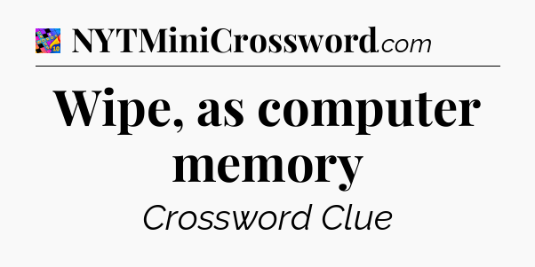 Wipe, as computer memory Crossword Clue