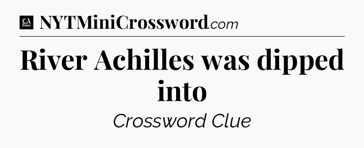 River Achilles was dipped into - LA Times Crossword