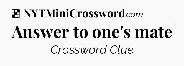 Solution: Answer to one's mate - NYT Crossword