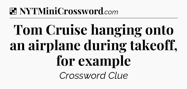 Solution: Tom Cruise hanging onto an airplane during takeoff, for example - NYT Crossword