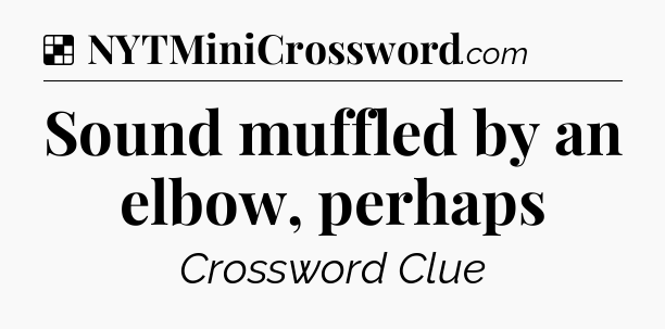 Solution: Sound muffled by an elbow, perhaps - NYT Crossword