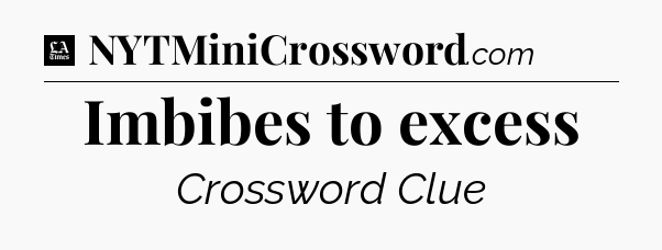 Imbibes to excess - LA Times Crossword