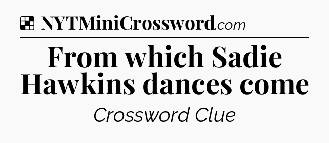 Solution: From which Sadie Hawkins dances come - NYT Crossword