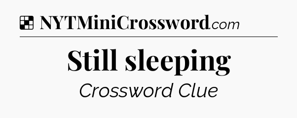Solution: Still sleeping - NYT Crossword