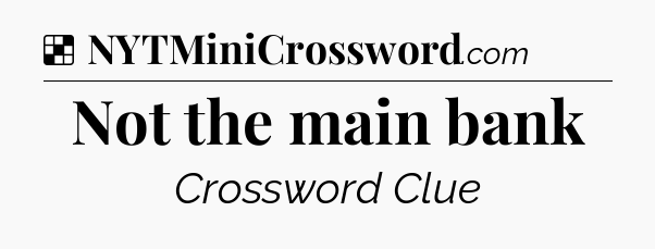 Solution: Not the main bank - NYT Crossword