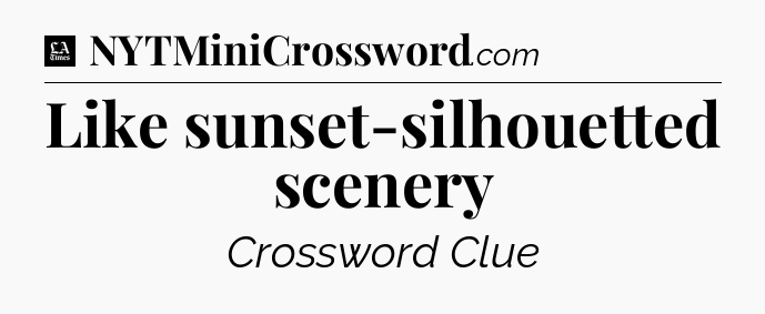 Like sunset-silhouetted scenery - LA Times Crossword