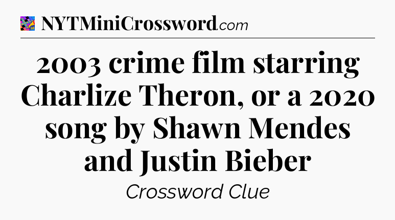 2003 crime film starring Charlize Theron, or a 2020 song by Shawn Mendes and Justin Bieber Crossword Clue