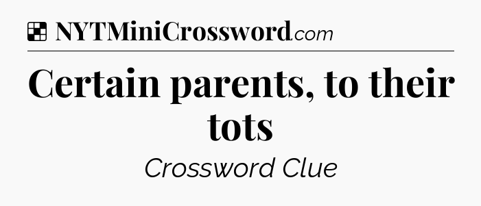Solution: Certain parents, to their tots - NYT Crossword