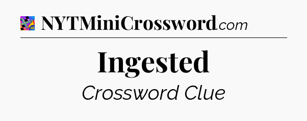 Ingested Crossword Clue