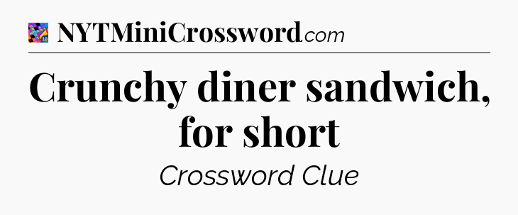 Crunchy diner sandwich, for short Crossword Clue