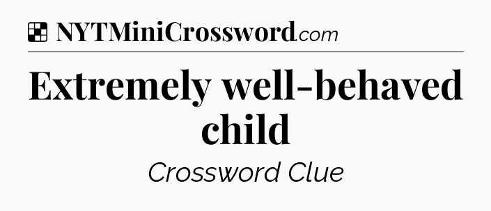 Solution: Extremely well-behaved child - NYT Crossword