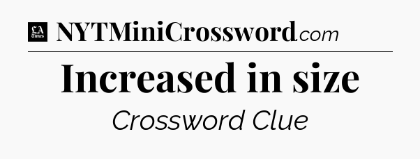 Increased in size - LA Times Crossword