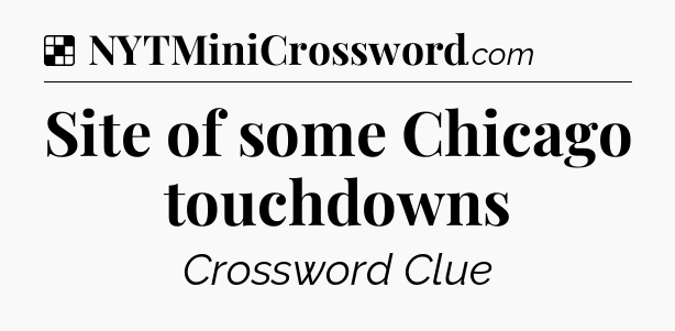 Solution: Site of some Chicago touchdowns - NYT Crossword