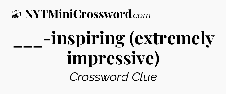 ___-inspiring (extremely impressive) - Daily Themed Classic Crossword