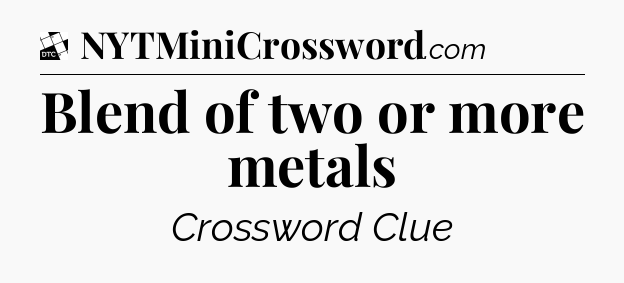 Blend of two or more metals - Daily Themed Classic Crossword