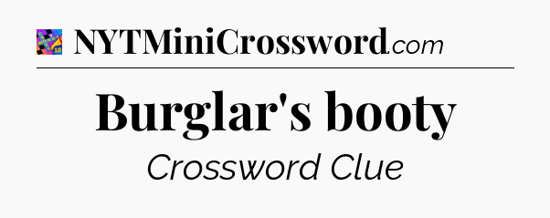 Burglar's booty Crossword Clue