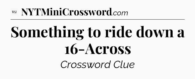 Something to ride down a 16-Across - WSJ Crossword