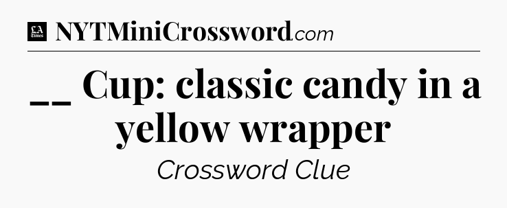 __ Cup: classic candy in a yellow wrapper - LA Times Crossword