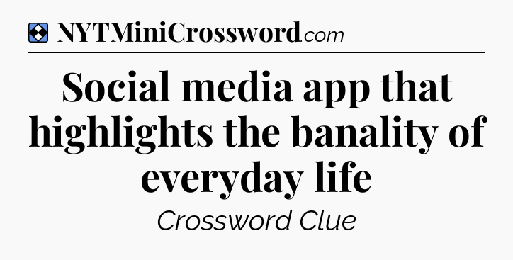 Solution: Social media app that highlights the banality of everyday life - NYT Mini Crossword