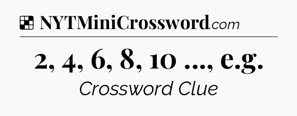 Solution: 2, 4, 6, 8, 10 ..., e.g - NYT Crossword