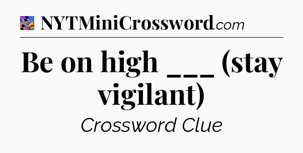 Be on high ___ (stay vigilant) Crossword Clue