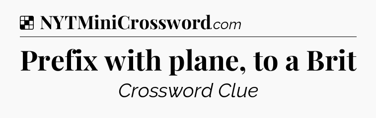 Solution: Prefix with plane, to a Brit - NYT Crossword