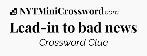 Solution: Lead-in to bad news - NYT Crossword