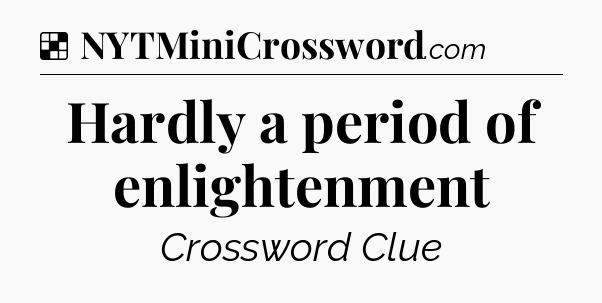 Solution: Hardly a period of enlightenment - NYT Crossword