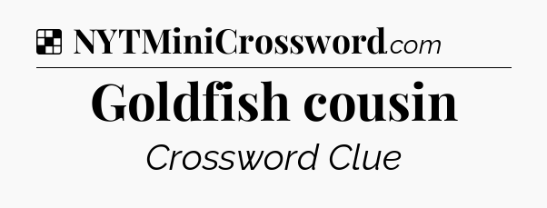 Solution: Goldfish cousin - NYT Crossword