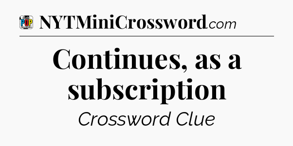 Continues, as a subscription Crossword Clue