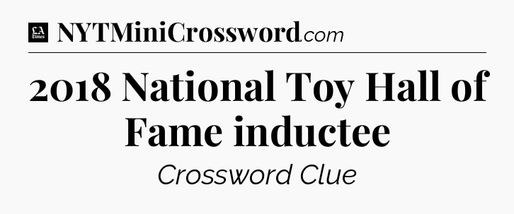 2018 National Toy Hall of Fame inductee - LA Times Crossword