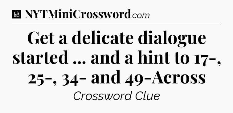 Get a delicate dialogue started ... and a hint to 17-, 25-, 34- and 49-Across - LA Times Crossword