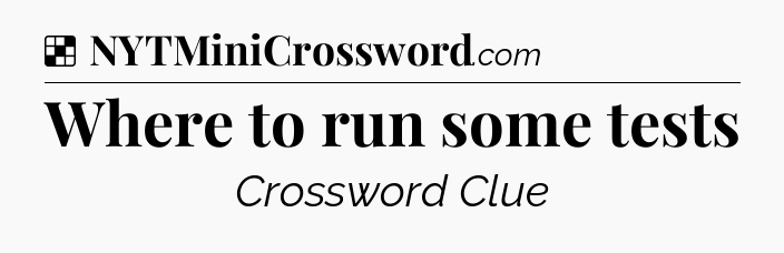 Solution: Where to run some tests - NYT Crossword