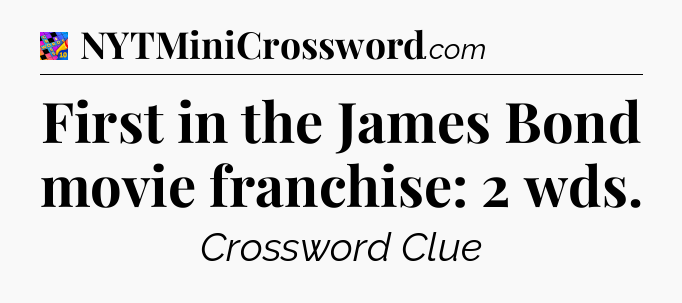 First in the James Bond movie franchise: 2 wds Crossword Clue