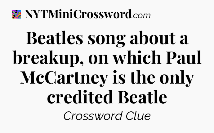 Beatles song about a breakup, on which Paul McCartney is the only credited Beatle Crossword Clue
