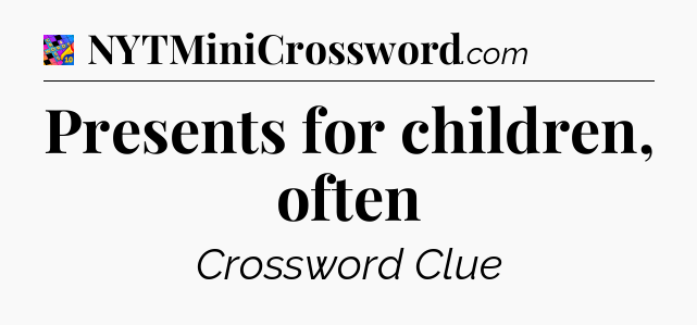 Presents for children, often Crossword Clue