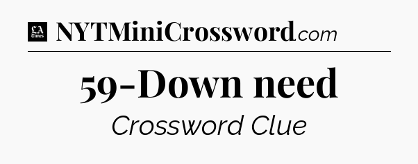 59-Down need - LA Times Crossword