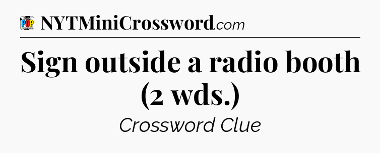 Sign outside a radio booth (2 wds.) Crossword Clue
