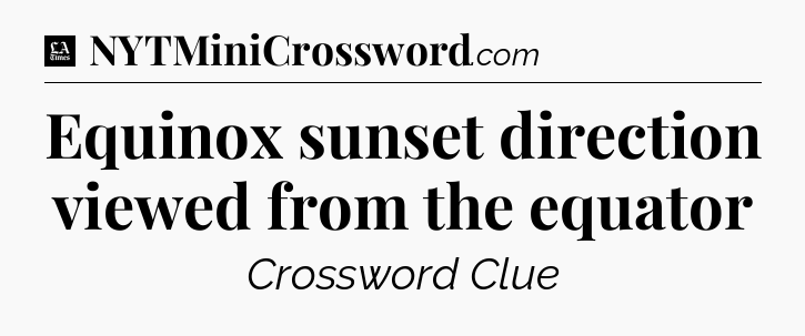 Equinox sunset direction viewed from the equator - LA Times Crossword