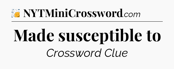 Made susceptible to - 7 Little Words