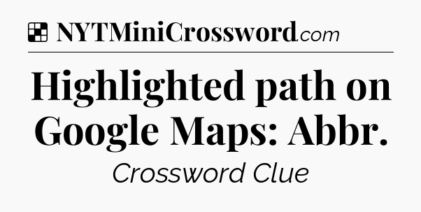 Solution: Highlighted path on Google Maps: Abbr - NYT Crossword