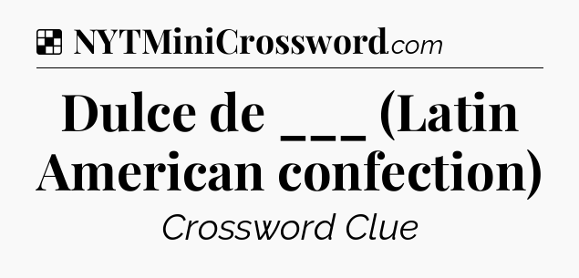 Solution: Dulce de ___ (Latin American confection) - NYT Crossword