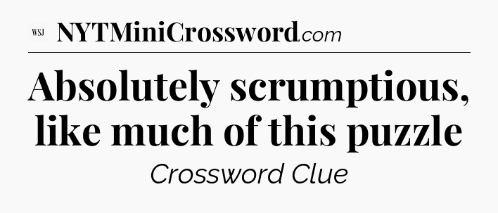 Absolutely scrumptious, like much of this puzzle - WSJ Crossword
