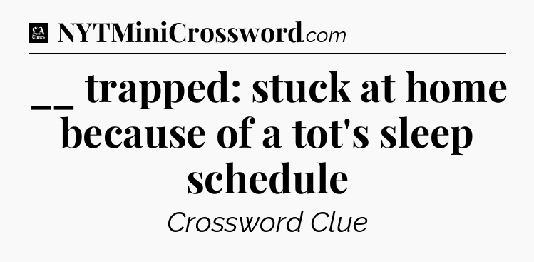 __ trapped: stuck at home because of a tot's sleep schedule - LA Times Crossword
