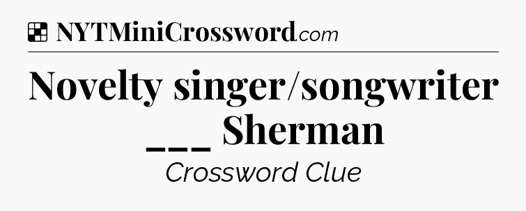 Solution: Novelty singer/songwriter ___ Sherman - NYT Crossword