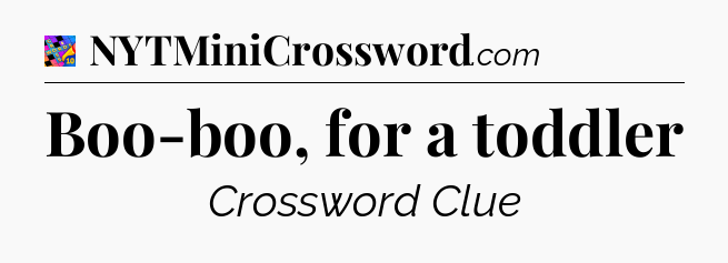 Boo-boo, for a toddler Crossword Clue