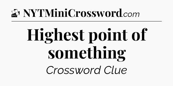 Highest point of something - Daily Themed Classic Crossword