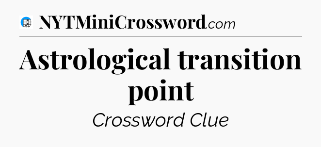 Astrological transition point Crossword Clue